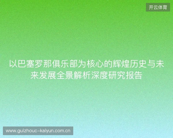 以巴塞罗那俱乐部为核心的辉煌历史与未来发展全景解析深度研究报告