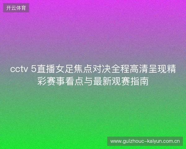 cctv 5直播女足焦点对决全程高清呈现精彩赛事看点与最新观赛指南