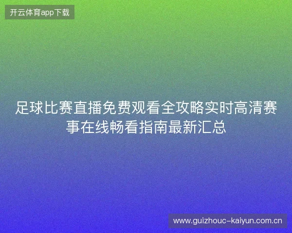 足球比赛直播免费观看全攻略实时高清赛事在线畅看指南最新汇总