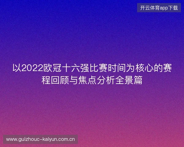 以2022欧冠十六强比赛时间为核心的赛程回顾与焦点分析全景篇 以2022欧冠十六强比赛时间为核心的赛程回顾与焦点分析全景篇