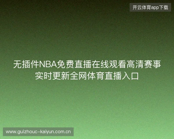 无插件NBA免费直播在线观看高清赛事实时更新全网体育直播入口 无插件NBA免费直播在线观看高清赛事实时更新全网体育直播入口