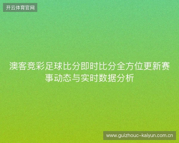 澳客竞彩足球比分即时比分全方位更新赛事动态与实时数据分析 澳客竞彩足球比分即时比分全方位更新赛事动态与实时数据分析