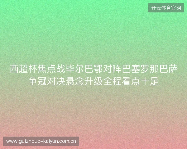 西超杯焦点战毕尔巴鄂对阵巴塞罗那巴萨争冠对决悬念升级全程看点十足