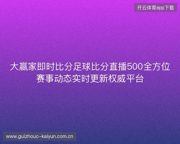 大赢家即时比分足球比分直播500全方位赛事动态实时更新权威平台 大赢家即时比分足球比分直播500全方位赛事动态实时更新权威平台