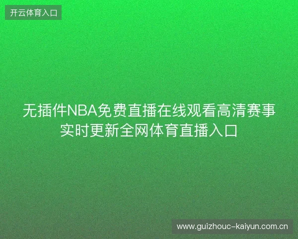 无插件NBA免费直播在线观看高清赛事实时更新全网体育直播入口 无插件NBA免费直播在线观看高清赛事实时更新全网体育直播入口