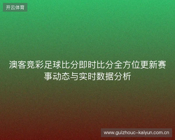 澳客竞彩足球比分即时比分全方位更新赛事动态与实时数据分析 澳客竞彩足球比分即时比分全方位更新赛事动态与实时数据分析