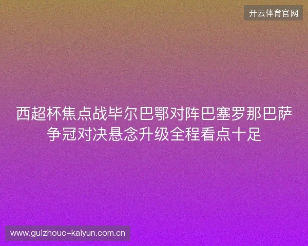 西超杯焦点战毕尔巴鄂对阵巴塞罗那巴萨争冠对决悬念升级全程看点十足