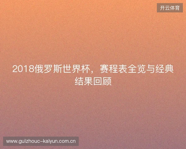 2018俄罗斯世界杯，赛程表全览与经典结果回顾