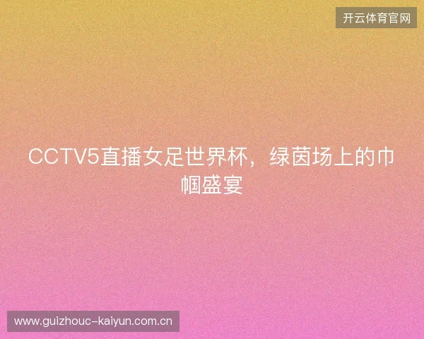CCTV5直播女足世界杯，绿茵场上的巾帼盛宴