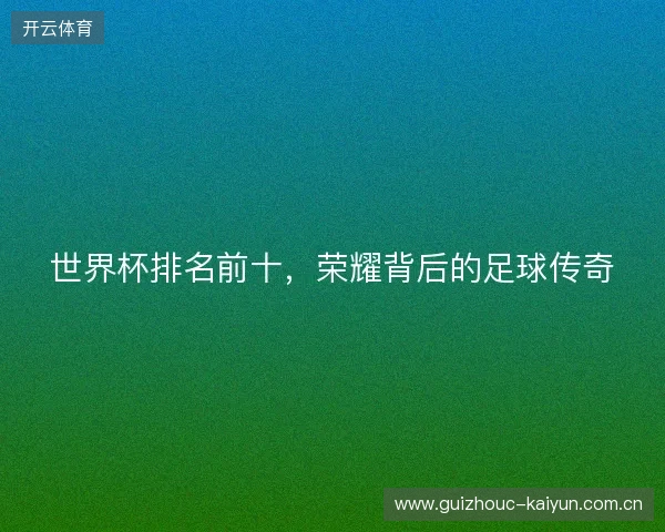 世界杯排名前十，荣耀背后的足球传奇