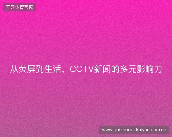 从荧屏到生活，CCTV新闻的多元影响力