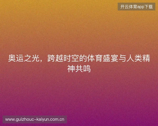 奥运之光，跨越时空的体育盛宴与人类精神共鸣